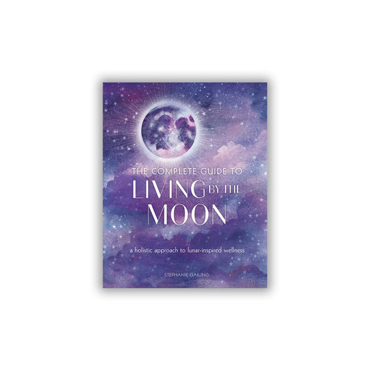 The Complete Guide to Living by the Moon: A Holistic Approach to Lunar-Inspired Wellness - Muse + Moonstone